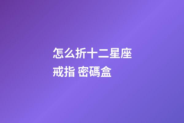 怎么折十二星座戒指 密碼盒